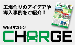 WEBマガジン CHARGE。工場作りのアイデアや導入事例をご紹介！